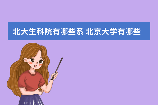 北大生科院有哪些系 北京大学有哪些学院和专业